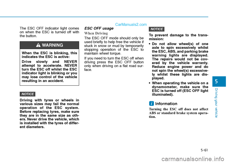 Hyundai Tucson 2020  Owners Manual - RHD (UK, Australia) 5-61
Driving your vehicle
5
The ESC OFF indicator light comes
on when the ESC is turned off with
the button.
Driving with tyres or wheels in
various sizes may fail the normal
operation of the ESC syst