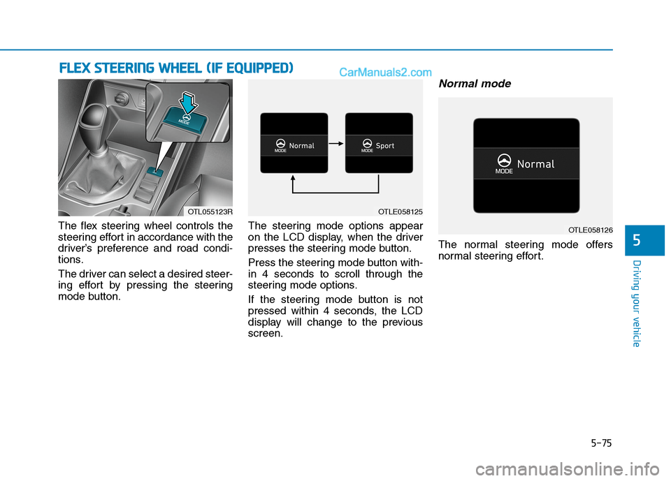Hyundai Tucson 2020 Owners Manual - RHD (UK, Australia) 5-75
Driving your vehicle
The flex steering wheel controls the
steering effort in accordance with the
driver’s preference and road condi-
tions.
The driver can select a desired steer-
ing effort by Hyundai Tucson 2020 Owners Manual - RHD (UK, Australia) 5-75
Driving your vehicle
The flex steering wheel controls the
steering effort in accordance with the
driver’s preference and road condi-
tions.
The driver can select a desired steer-
ing effort by