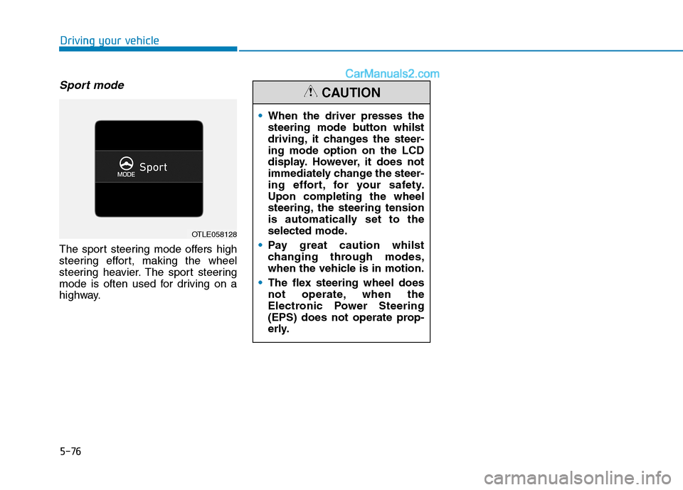 Hyundai Tucson 2020 Owners Manual - RHD (UK, Australia) 5-76
Driving your vehicle
Sport mode
The sport steering mode offers high
steering effort, making the wheel
steering heavier. The sport steering
mode is often used for driving on a
highway.When the dri Hyundai Tucson 2020 Owners Manual - RHD (UK, Australia) 5-76
Driving your vehicle
Sport mode
The sport steering mode offers high
steering effort, making the wheel
steering heavier. The sport steering
mode is often used for driving on a
highway.When the dri