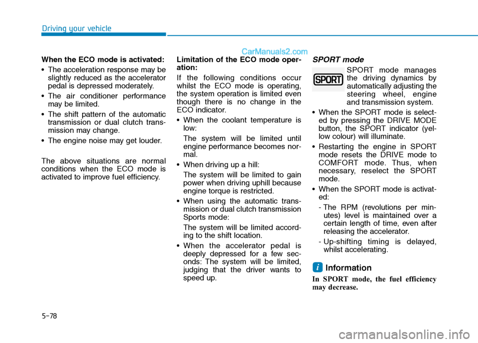 Hyundai Tucson 2020  Owners Manual - RHD (UK, Australia) 5-78
Driving your vehicle
When the ECO mode is activated:
 The acceleration response may be
slightly reduced as the accelerator
pedal is depressed moderately.
 The air conditioner performance
may be l