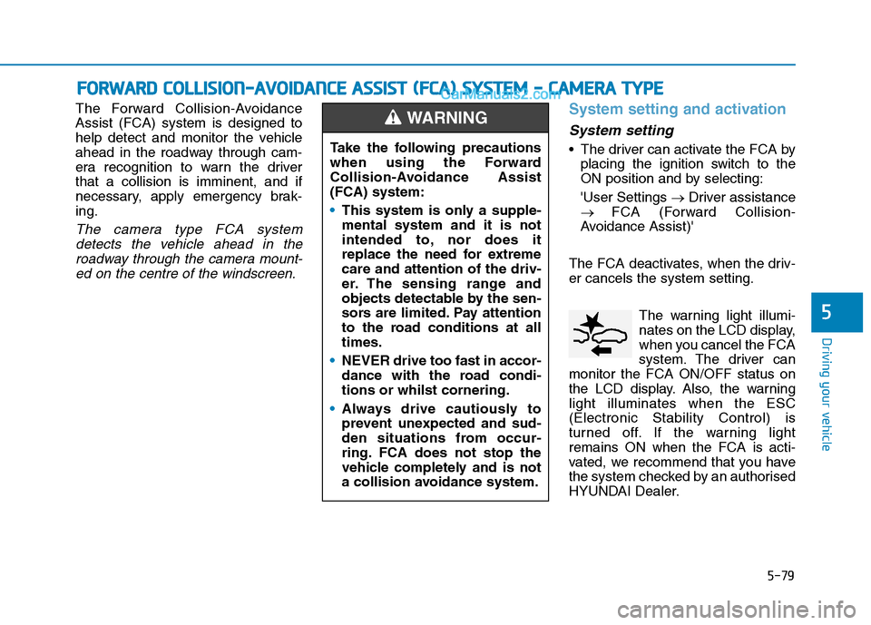 Hyundai Tucson 2020  Owners Manual - RHD (UK, Australia) 5-79
Driving your vehicle
The Forward Collision-Avoidance
Assist (FCA) system is designed to
help detect and monitor the vehicle
ahead in the roadway through cam-
era recognition to warn the driver
th