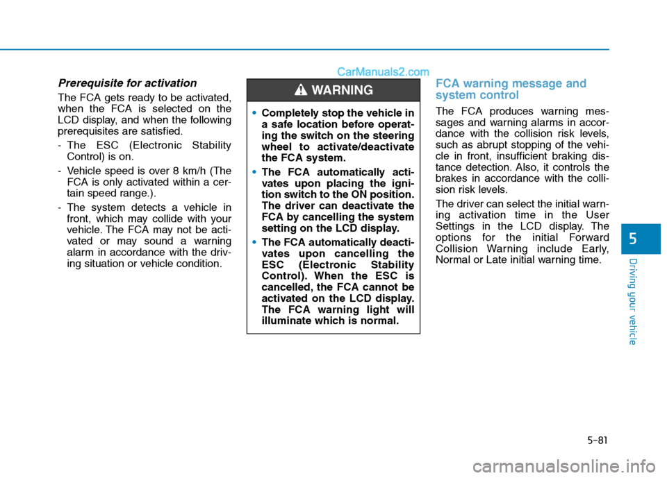 Hyundai Tucson 2020  Owners Manual - RHD (UK, Australia) 5-81
Driving your vehicle
Prerequisite for activation
The FCA gets ready to be activated,
when the FCA is selected on the
LCD display, and when the following
prerequisites are satisfied.
- The ESC (El