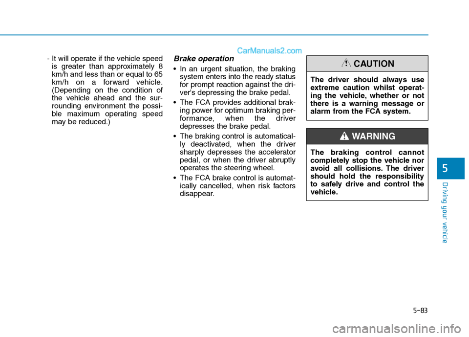 Hyundai Tucson 2020  Owners Manual - RHD (UK, Australia) 5-83
Driving your vehicle
5
- It will operate if the vehicle speed
is greater than approximately 8
km/h and less than or equal to 65
km/h on a forward vehicle.
(Depending on the condition of
the vehic