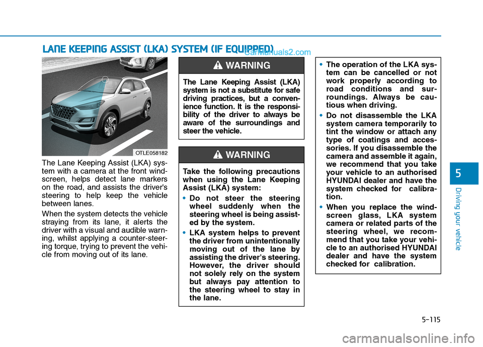 Hyundai Tucson 2020  Owners Manual - RHD (UK, Australia) 5-115
Driving your vehicle
The Lane Keeping Assist (LKA) sys-
tem with a camera at the front wind-
screen, helps detect lane markers
on the road, and assists the drivers
steering to help keep the veh