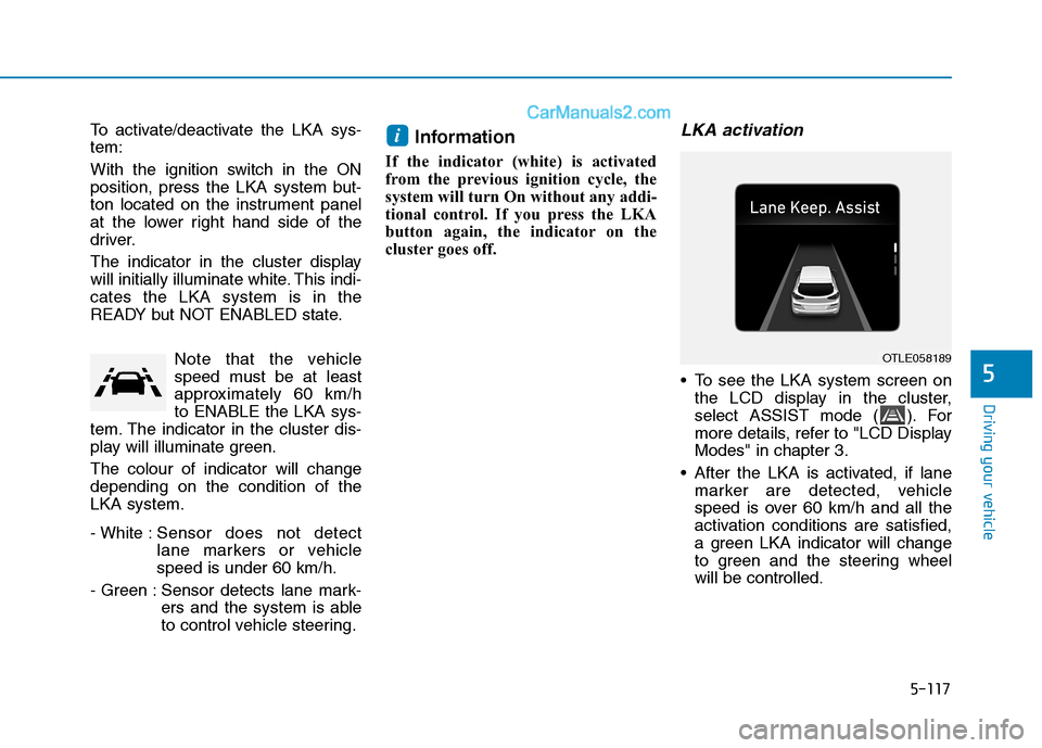 Hyundai Tucson 2020 Owners Manual - RHD (UK, Australia) 5-117
Driving your vehicle
To activate/deactivate the LKA sys-
tem:
With the ignition switch in the ON
position, press the LKA system but-
ton located on the instrument panel
at the lower right hand s Hyundai Tucson 2020 Owners Manual - RHD (UK, Australia) 5-117
Driving your vehicle
To activate/deactivate the LKA sys-
tem:
With the ignition switch in the ON
position, press the LKA system but-
ton located on the instrument panel
at the lower right hand s