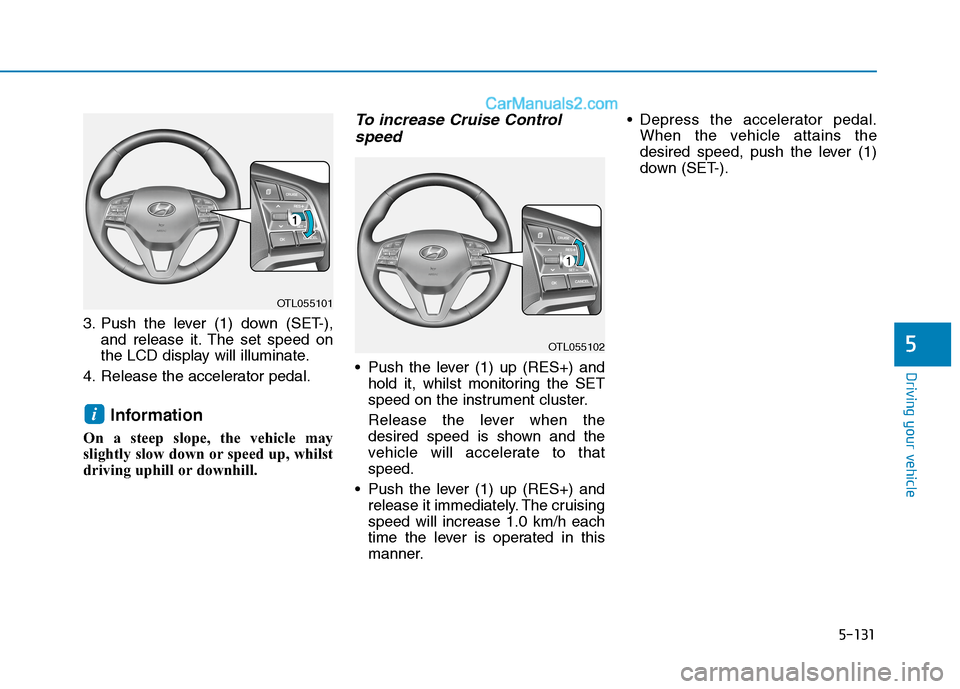 Hyundai Tucson 2020 Owners Manual - RHD (UK, Australia) 5-131
Driving your vehicle
5
3. Push the lever (1) down (SET-),
and release it. The set speed on
the LCD display will illuminate.
4. Release the accelerator pedal.
Information
On a steep slope, the v Hyundai Tucson 2020 Owners Manual - RHD (UK, Australia) 5-131
Driving your vehicle
5
3. Push the lever (1) down (SET-),
and release it. The set speed on
the LCD display will illuminate.
4. Release the accelerator pedal.
Information
On a steep slope, the v