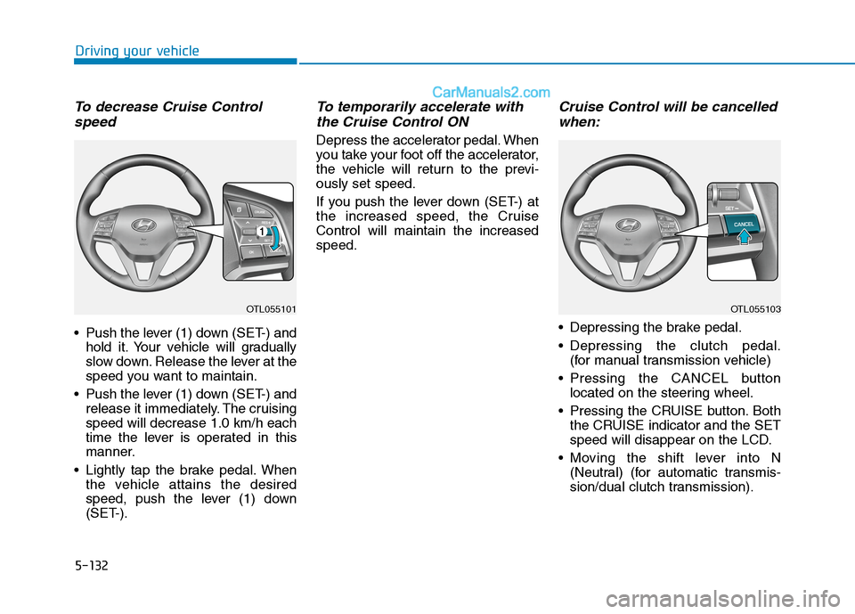 Hyundai Tucson 2020 Owners Manual - RHD (UK, Australia) 5-132
Driving your vehicle
To decrease Cruise Control
speed
Push the lever (1) down (SET-) and
hold it. Your vehicle will gradually
slow down. Release the lever at the
speed you want to maintain.
P Hyundai Tucson 2020 Owners Manual - RHD (UK, Australia) 5-132
Driving your vehicle
To decrease Cruise Control
speed
Push the lever (1) down (SET-) and
hold it. Your vehicle will gradually
slow down. Release the lever at the
speed you want to maintain.
P