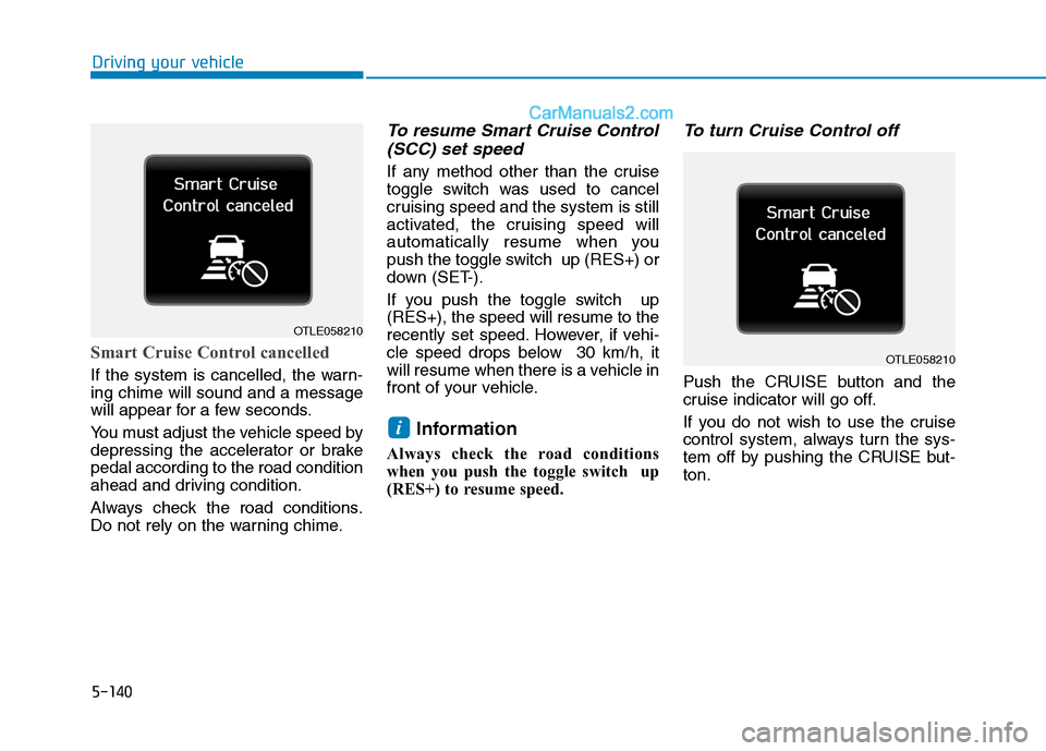 Hyundai Tucson 2020 Owners Manual - RHD (UK, Australia) 5-140
Smart Cruise Control cancelled
If the system is cancelled, the warn-
ing chime will sound and a message
will appear for a few seconds.
You must adjust the vehicle speed by
depressing the acceler Hyundai Tucson 2020 Owners Manual - RHD (UK, Australia) 5-140
Smart Cruise Control cancelled
If the system is cancelled, the warn-
ing chime will sound and a message
will appear for a few seconds.
You must adjust the vehicle speed by
depressing the acceler