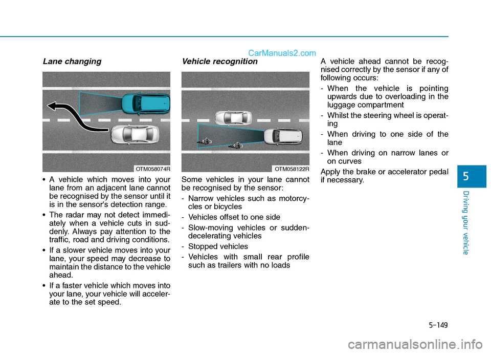 Hyundai Tucson 2020 Owners Manual - RHD (UK, Australia) 5-149
Driving your vehicle
Lane changing
A vehicle which moves into your
lane from an adjacent lane cannot
be recognised by the sensor until it
is in the sensors detection range.
The radar may not Hyundai Tucson 2020 Owners Manual - RHD (UK, Australia) 5-149
Driving your vehicle
Lane changing
A vehicle which moves into your
lane from an adjacent lane cannot
be recognised by the sensor until it
is in the sensors detection range.
The radar may not
