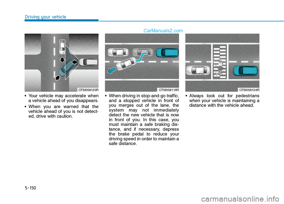 Hyundai Tucson 2020 Owners Manual - RHD (UK, Australia) 5-150
Your vehicle may accelerate when
a vehicle ahead of you disappears.
When you are warned that the
vehicle ahead of you is not detect-
ed, drive with caution. When driving in stop-and-go traffic Hyundai Tucson 2020 Owners Manual - RHD (UK, Australia) 5-150
Your vehicle may accelerate when
a vehicle ahead of you disappears.
When you are warned that the
vehicle ahead of you is not detect-
ed, drive with caution. When driving in stop-and-go traffic