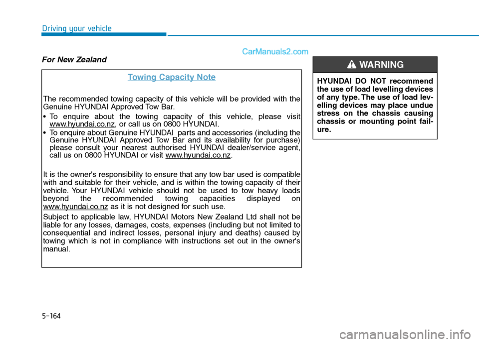 Hyundai Tucson 2020 Owners Manual - RHD (UK, Australia) 5-164
Driving your vehicle
For New Zealand
Towing Capacity Note
The recommended towing capacity of this vehicle will be provided with the
Genuine HYUNDAI Approved Tow Bar.
To enquire about the towing Hyundai Tucson 2020 Owners Manual - RHD (UK, Australia) 5-164
Driving your vehicle
For New Zealand
Towing Capacity Note
The recommended towing capacity of this vehicle will be provided with the
Genuine HYUNDAI Approved Tow Bar.
To enquire about the towing