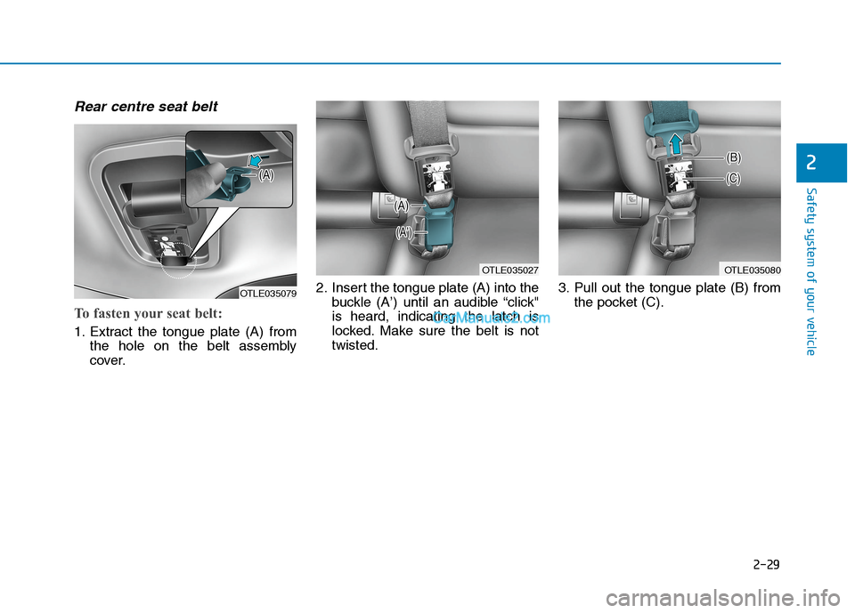 Hyundai Tucson 2020 - RHD (UK, Australia) Service Manual 2-29
Safety system of your vehicle
2
Rear centre seat belt
To fasten your seat belt:
1. Extract the tongue plate (A) from
the hole on the belt assembly
cover.2. Insert the tongue plate (A) into the
bu Hyundai Tucson 2020 - RHD (UK, Australia) Service Manual 2-29
Safety system of your vehicle
2
Rear centre seat belt
To fasten your seat belt:
1. Extract the tongue plate (A) from
the hole on the belt assembly
cover.2. Insert the tongue plate (A) into the
bu