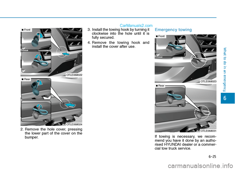 Hyundai Tucson 2020 Owners Manual - RHD (UK, Australia) 6-25
What to do in an emergency
6
2. Remove the hole cover, pressing
the lower part of the cover on the
bumper.3. Install the towing hook by turning it
clockwise into the hole until it is
fully secure Hyundai Tucson 2020 Owners Manual - RHD (UK, Australia) 6-25
What to do in an emergency
6
2. Remove the hole cover, pressing
the lower part of the cover on the
bumper.3. Install the towing hook by turning it
clockwise into the hole until it is
fully secure