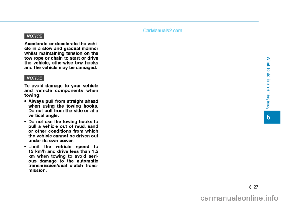 Hyundai Tucson 2020 Owners Manual - RHD (UK, Australia) 6-27
What to do in an emergency
Accelerate or decelerate the vehi-
cle in a slow and gradual manner
whilst maintaining tension on the
tow rope or chain to start or drive
the vehicle, otherwise tow hoo Hyundai Tucson 2020 Owners Manual - RHD (UK, Australia) 6-27
What to do in an emergency
Accelerate or decelerate the vehi-
cle in a slow and gradual manner
whilst maintaining tension on the
tow rope or chain to start or drive
the vehicle, otherwise tow hoo