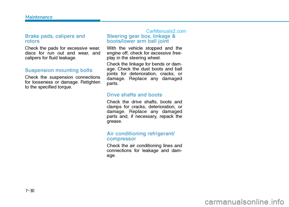 Hyundai Tucson 2020 Owners Manual - RHD (UK, Australia) 7-30
Maintenance
Brake pads, calipers and
rotors
Check the pads for excessive wear,
discs for run out and wear, and
calipers for fluid leakage.
Suspension mounting bolts
Check the suspension connectio Hyundai Tucson 2020 Owners Manual - RHD (UK, Australia) 7-30
Maintenance
Brake pads, calipers and
rotors
Check the pads for excessive wear,
discs for run out and wear, and
calipers for fluid leakage.
Suspension mounting bolts
Check the suspension connectio
