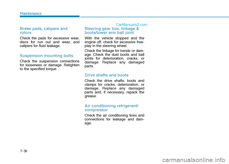 Hyundai Tucson 2020  Owners Manual - RHD (UK, Australia) 7-30
Maintenance
Brake pads, calipers and
rotors
Check the pads for excessive wear,
discs for run out and wear, and
calipers for fluid leakage.
Suspension mounting bolts
Check the suspension connectio