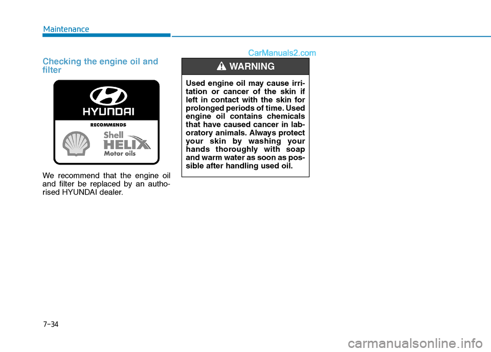 Hyundai Tucson 2020 Owners Manual - RHD (UK, Australia) 7-34
Maintenance
Checking the engine oil and
filter
We recommend that the engine oil
and filter be replaced by an autho-
rised HYUNDAI dealer.
Used engine oil may cause irri-
tation or cancer of the s Hyundai Tucson 2020 Owners Manual - RHD (UK, Australia) 7-34
Maintenance
Checking the engine oil and
filter
We recommend that the engine oil
and filter be replaced by an autho-
rised HYUNDAI dealer.
Used engine oil may cause irri-
tation or cancer of the s
