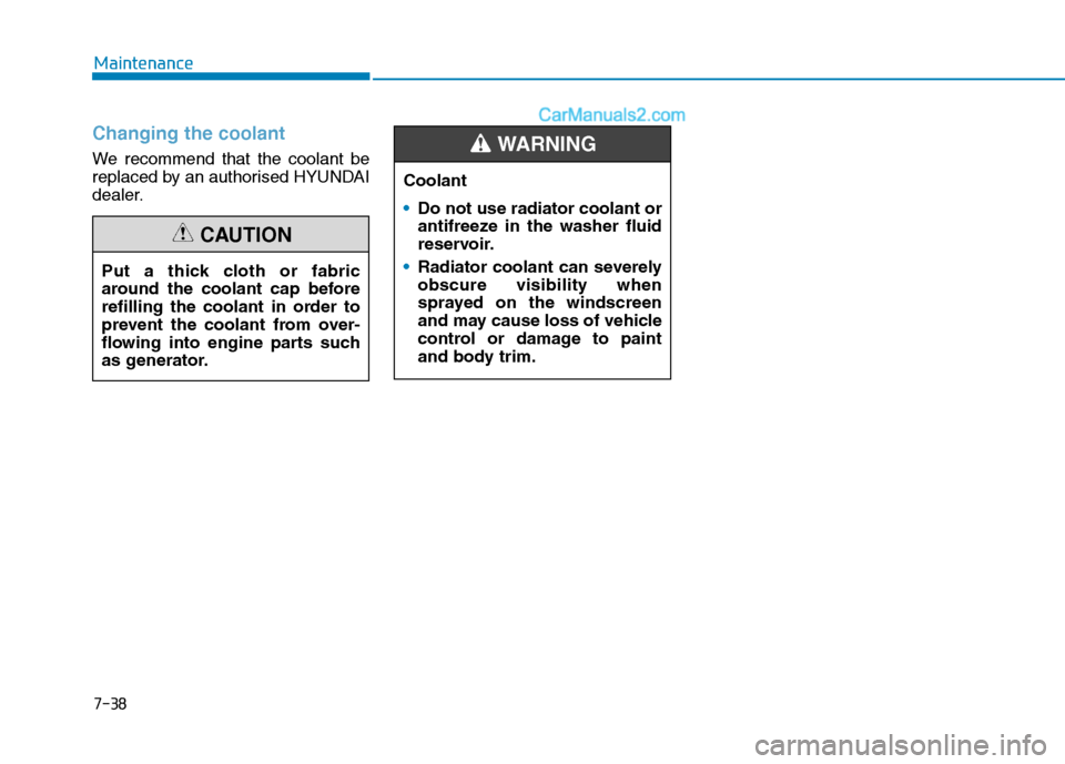 Hyundai Tucson 2020 Owners Manual - RHD (UK, Australia) 7-38
Maintenance
Changing the coolant
We recommend that the coolant be
replaced by an authorised HYUNDAI
dealer.
Put a thick cloth or fabric
around the coolant cap before
refilling the coolant in orde Hyundai Tucson 2020 Owners Manual - RHD (UK, Australia) 7-38
Maintenance
Changing the coolant
We recommend that the coolant be
replaced by an authorised HYUNDAI
dealer.
Put a thick cloth or fabric
around the coolant cap before
refilling the coolant in orde