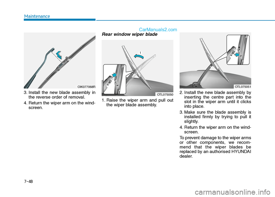 Hyundai Tucson 2020 Owners Manual - RHD (UK, Australia) 7-48
Maintenance
3. Install the new blade assembly in
the reverse order of removal.
4. Return the wiper arm on the wind-
screen.
Rear window wiper blade
1. Raise the wiper arm and pull out
the wiper Hyundai Tucson 2020 Owners Manual - RHD (UK, Australia) 7-48
Maintenance
3. Install the new blade assembly in
the reverse order of removal.
4. Return the wiper arm on the wind-
screen.
Rear window wiper blade
1. Raise the wiper arm and pull out
the wiper