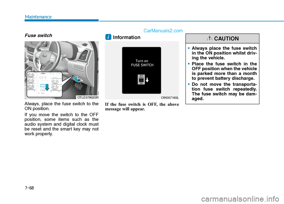 Hyundai Tucson 2020 Owners Manual - RHD (UK, Australia) 7-68
Maintenance
Fuse switch
Always, place the fuse switch to the
ON position.
If you move the switch to the OFF
position, some items such as the
audio system and digital clock must
be reset and the s Hyundai Tucson 2020 Owners Manual - RHD (UK, Australia) 7-68
Maintenance
Fuse switch
Always, place the fuse switch to the
ON position.
If you move the switch to the OFF
position, some items such as the
audio system and digital clock must
be reset and the s