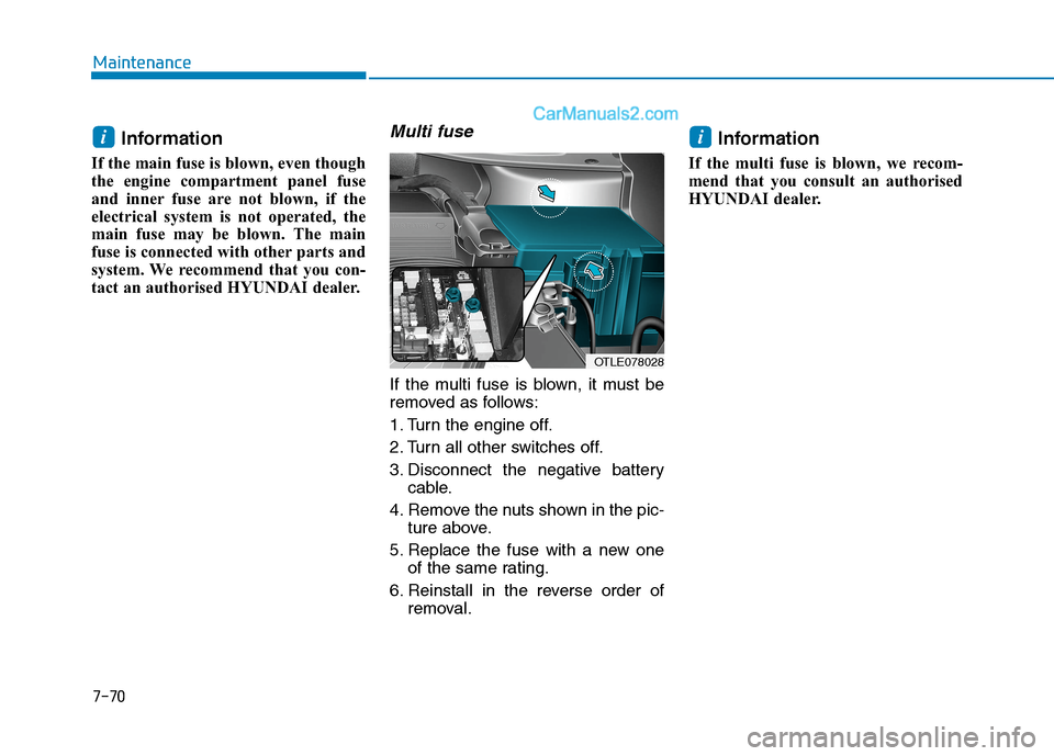 Hyundai Tucson 2020 Owners Manual - RHD (UK, Australia) 7-70
Maintenance
Information
If the main fuse is blown, even though
the engine compartment panel fuse
and inner fuse are not blown, if the
electrical system is not operated, the
main fuse may be blown Hyundai Tucson 2020 Owners Manual - RHD (UK, Australia) 7-70
Maintenance
Information
If the main fuse is blown, even though
the engine compartment panel fuse
and inner fuse are not blown, if the
electrical system is not operated, the
main fuse may be blown