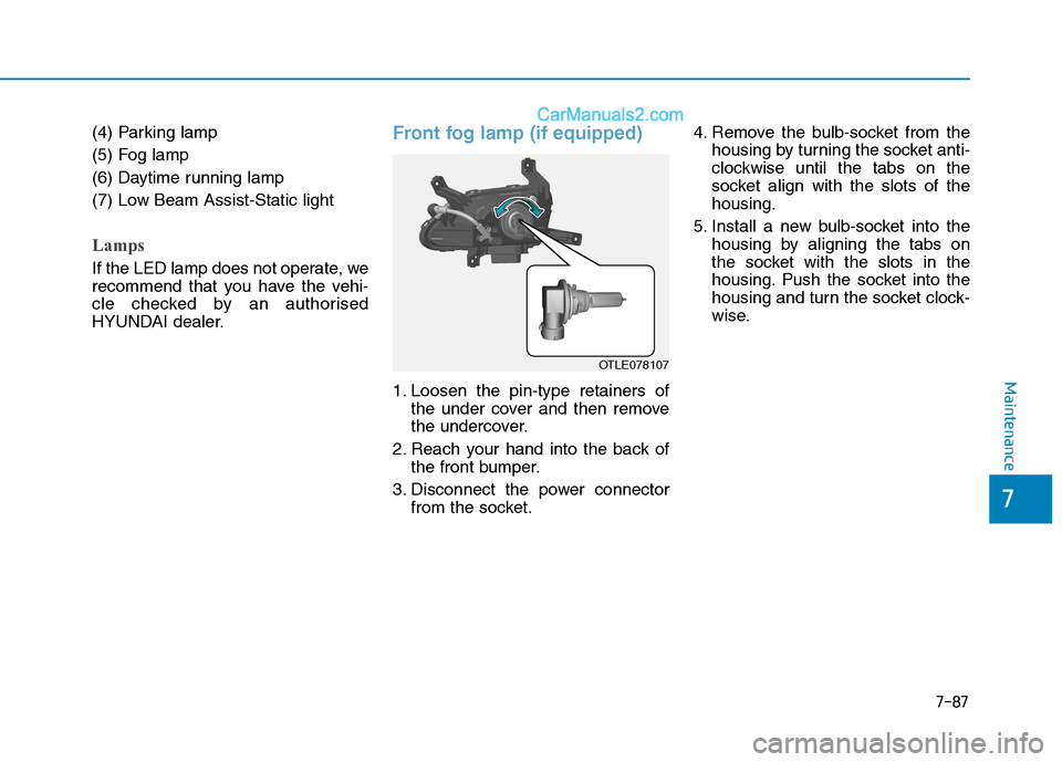 Hyundai Tucson 2020 Owners Manual - RHD (UK, Australia) 7-87
7
Maintenance
(4) Parking lamp
(5) Fog lamp
(6) Daytime running lamp
(7) Low Beam Assist-Static light
Lamps
If the LED lamp does not operate, we
recommend that you have the vehi-
cle checked by a Hyundai Tucson 2020 Owners Manual - RHD (UK, Australia) 7-87
7
Maintenance
(4) Parking lamp
(5) Fog lamp
(6) Daytime running lamp
(7) Low Beam Assist-Static light
Lamps
If the LED lamp does not operate, we
recommend that you have the vehi-
cle checked by a