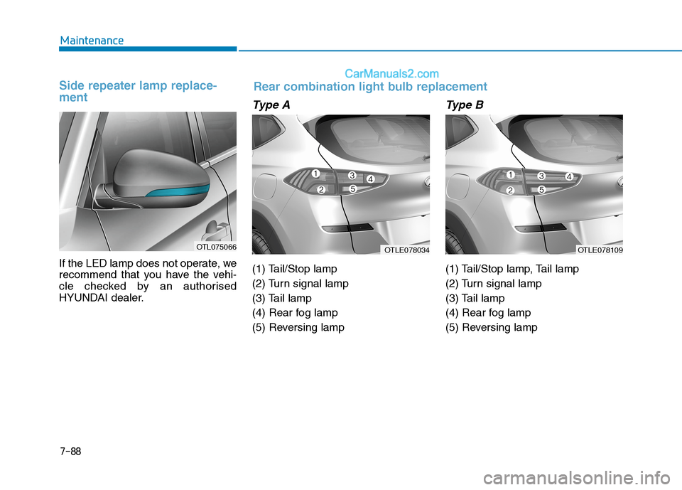 Hyundai Tucson 2020 Owners Manual - RHD (UK, Australia) 7-88
Maintenance
Side repeater lamp replace-
ment
If the LED lamp does not operate, we
recommend that you have the vehi-
cle checked by an authorised
HYUNDAI dealer.
Type A
(1) Tail/Stop lamp
(2) Tur Hyundai Tucson 2020 Owners Manual - RHD (UK, Australia) 7-88
Maintenance
Side repeater lamp replace-
ment
If the LED lamp does not operate, we
recommend that you have the vehi-
cle checked by an authorised
HYUNDAI dealer.
Type A
(1) Tail/Stop lamp
(2) Tur