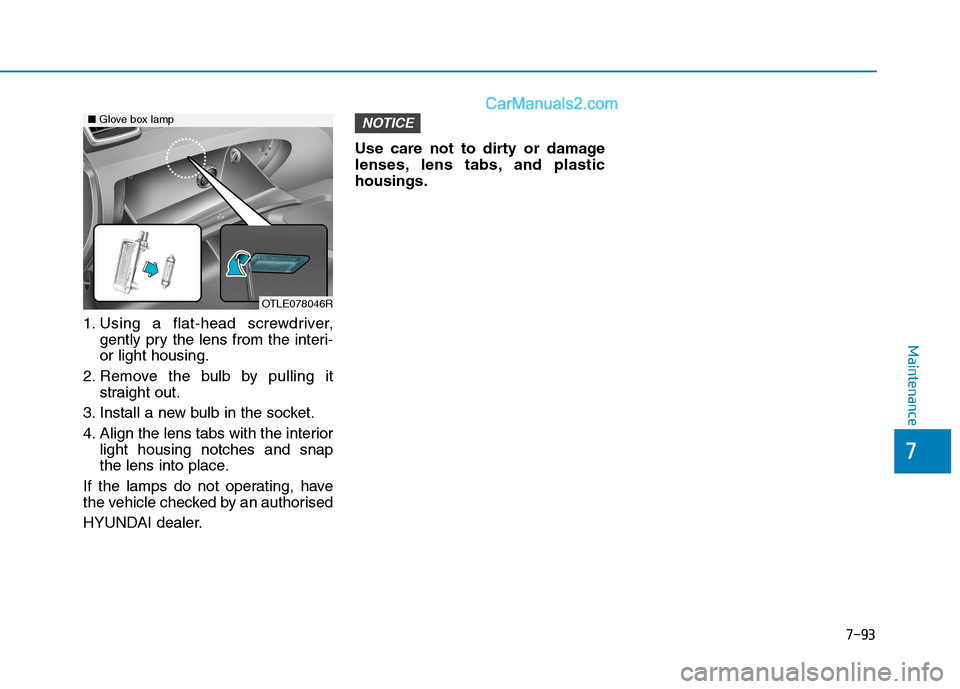 Hyundai Tucson 2020 Owners Manual - RHD (UK, Australia) 7-93
7
Maintenance
1. Using a flat-head screwdriver,
gently pry the lens from the interi-
or light housing.
2. Remove the bulb by pulling it
straight out.
3. Install a new bulb in the socket.
4. Align Hyundai Tucson 2020 Owners Manual - RHD (UK, Australia) 7-93
7
Maintenance
1. Using a flat-head screwdriver,
gently pry the lens from the interi-
or light housing.
2. Remove the bulb by pulling it
straight out.
3. Install a new bulb in the socket.
4. Align