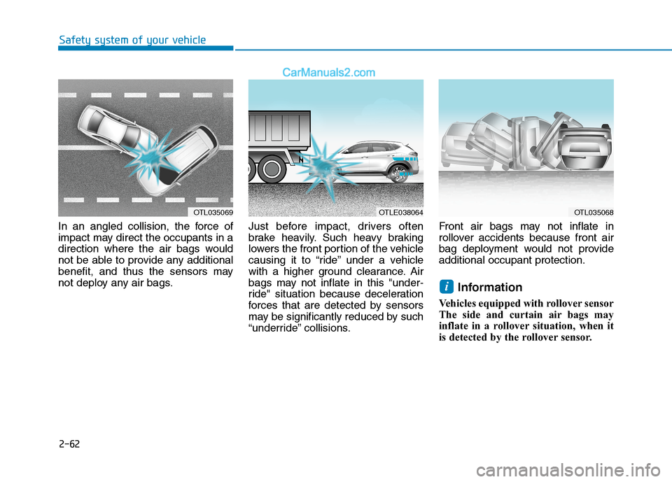 Hyundai Tucson 2020 - RHD (UK, Australia) Manual Online 2-62
Safety system of your vehicle
In an angled collision, the force of
impact may direct the occupants in a
direction where the air bags would
not be able to provide any additional
benefit, and thus Hyundai Tucson 2020 - RHD (UK, Australia) Manual Online 2-62
Safety system of your vehicle
In an angled collision, the force of
impact may direct the occupants in a
direction where the air bags would
not be able to provide any additional
benefit, and thus