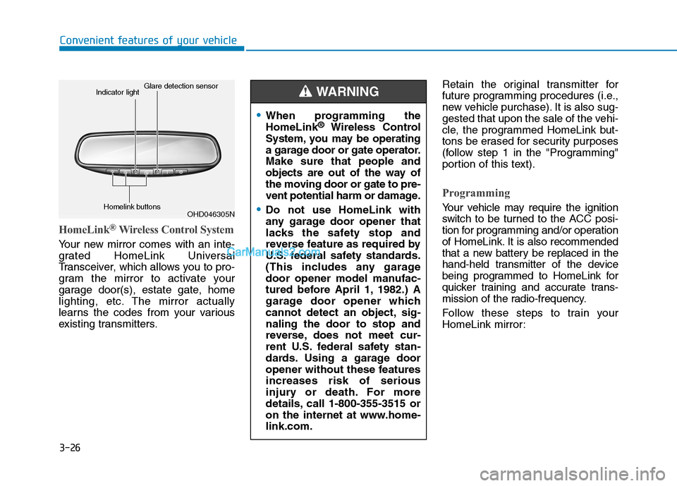 Hyundai Tucson 2019 Owners Manual 3-26
Convenient features of your vehicle
HomeLink®Wireless Control System
Your new mirror comes with an inte-
grated HomeLink Universal
Transceiver, which allows you to pro-
gram the mirror to activa Hyundai Tucson 2019 Owners Manual 3-26
Convenient features of your vehicle
HomeLink®Wireless Control System
Your new mirror comes with an inte-
grated HomeLink Universal
Transceiver, which allows you to pro-
gram the mirror to activa