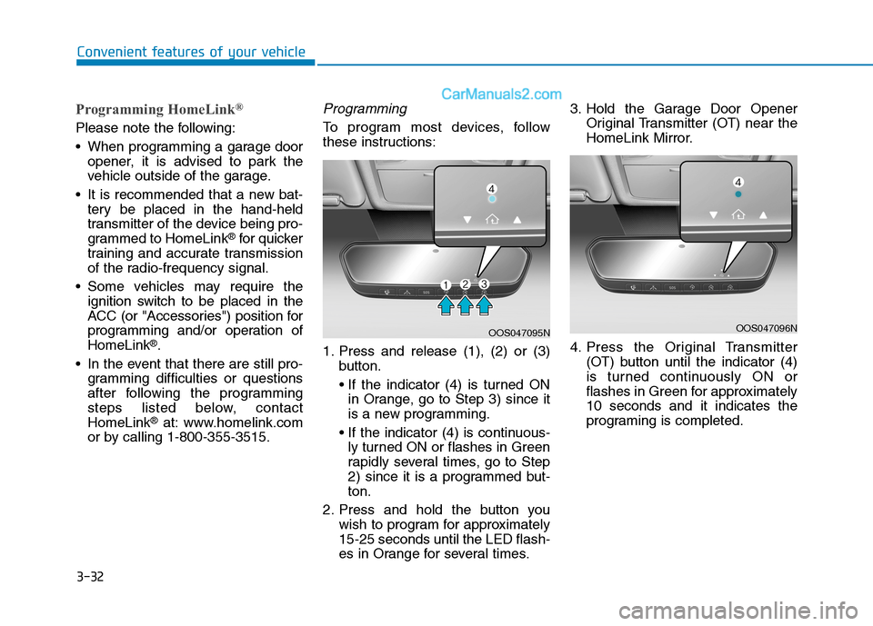 Hyundai Tucson 2019 Owners Manual 3-32
Convenient features of your vehicle
Programming HomeLink®
Please note the following:
When programming a garage door
opener, it is advised to park the
vehicle outside of the garage.
It is recom Hyundai Tucson 2019 Owners Manual 3-32
Convenient features of your vehicle
Programming HomeLink®
Please note the following:
When programming a garage door
opener, it is advised to park the
vehicle outside of the garage.
It is recom