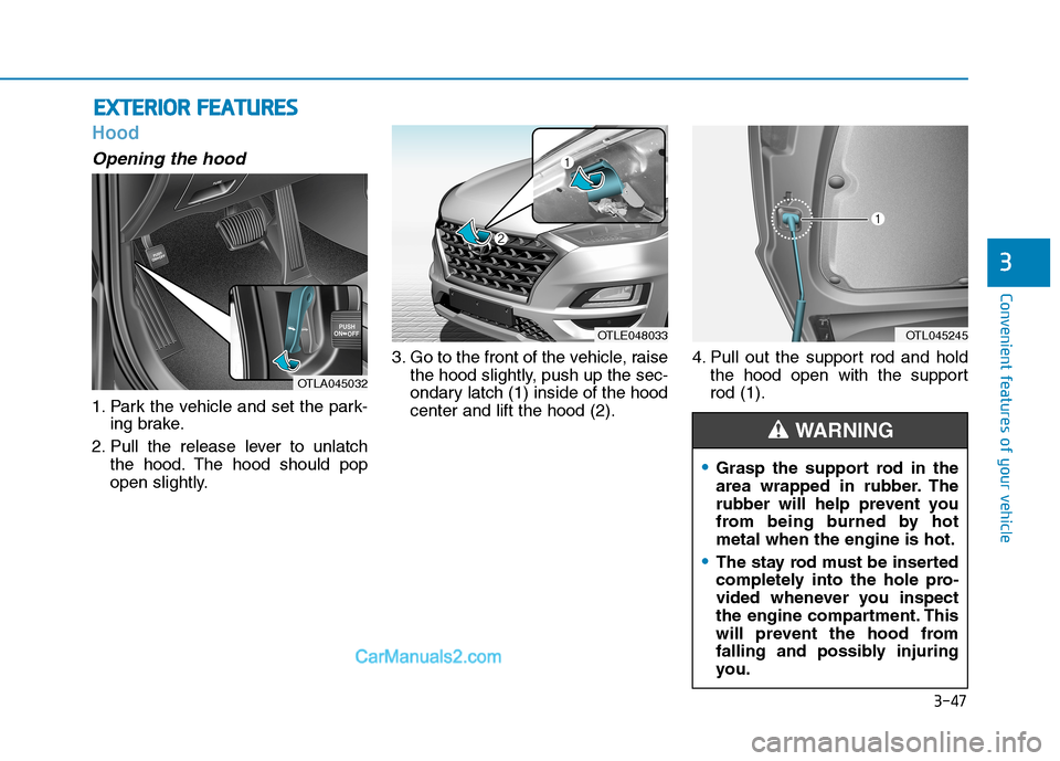 Hyundai Tucson 2019 Owners Manual 3-47
Convenient features of your vehicle
3
Hood
Opening the hood
1. Park the vehicle and set the park-
ing brake.
2. Pull the release lever to unlatch
the hood. The hood should pop
open slightly.3. G Hyundai Tucson 2019 Owners Manual 3-47
Convenient features of your vehicle
3
Hood
Opening the hood
1. Park the vehicle and set the park-
ing brake.
2. Pull the release lever to unlatch
the hood. The hood should pop
open slightly.3. G