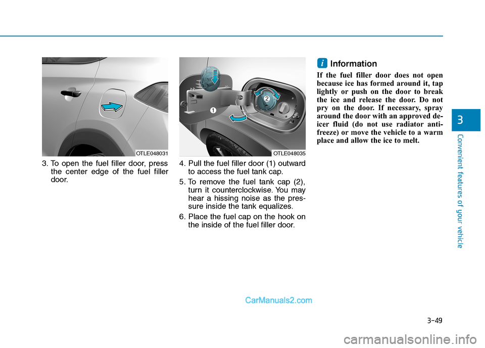 Hyundai Tucson 2019 Owners Manual 3-49
Convenient features of your vehicle
3
3. To open the fuel filler door, press
the center edge of the fuel filler
door.4. Pull the fuel filler door (1) outward
to access the fuel tank cap.
5. To re Hyundai Tucson 2019 Owners Manual 3-49
Convenient features of your vehicle
3
3. To open the fuel filler door, press
the center edge of the fuel filler
door.4. Pull the fuel filler door (1) outward
to access the fuel tank cap.
5. To re
