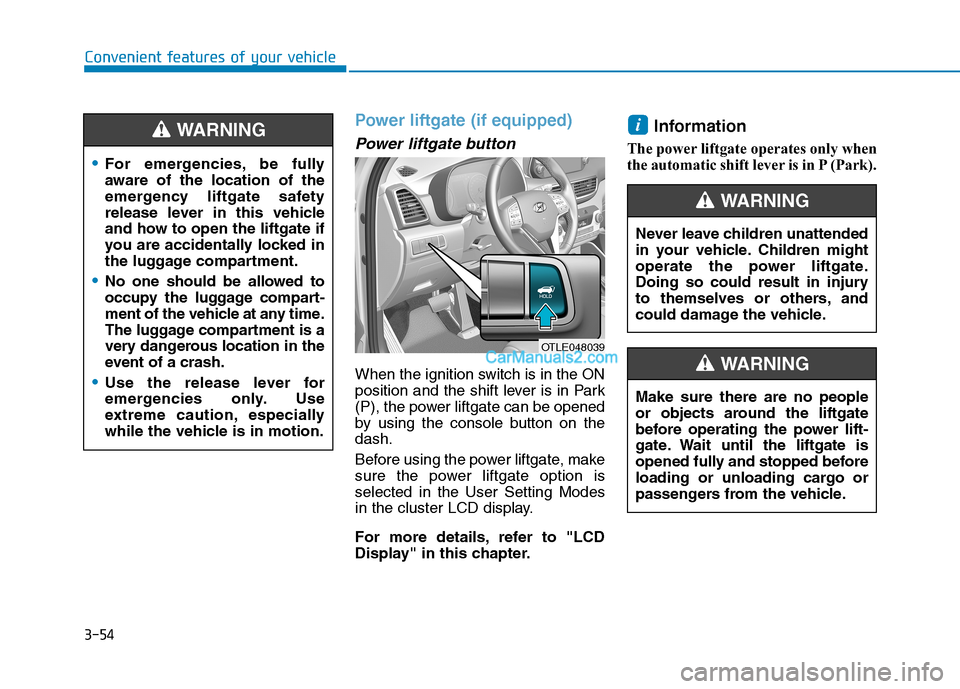 Hyundai Tucson 2019 Owners Manual 3-54
Convenient features of your vehicle
Power liftgate (if equipped)
Power liftgate button
When the ignition switch is in the ON
position and the shift lever is in Park
(P), the power liftgate can be Hyundai Tucson 2019 Owners Manual 3-54
Convenient features of your vehicle
Power liftgate (if equipped)
Power liftgate button
When the ignition switch is in the ON
position and the shift lever is in Park
(P), the power liftgate can be
