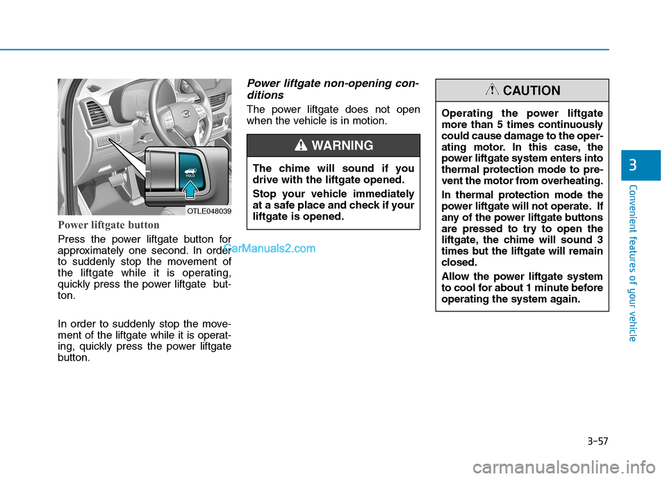 Hyundai Tucson 2019 Owners Manual 3-57
Convenient features of your vehicle
Power liftgate button
Press the power liftgate button for
approximately one second. In order
to suddenly stop the movement of
the liftgate while it is operatin Hyundai Tucson 2019 Owners Manual 3-57
Convenient features of your vehicle
Power liftgate button
Press the power liftgate button for
approximately one second. In order
to suddenly stop the movement of
the liftgate while it is operatin