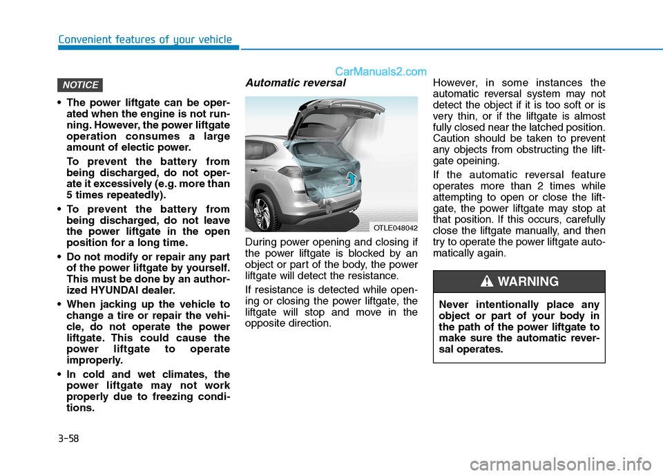 Hyundai Tucson 2019 Owners Manual 3-58
Convenient features of your vehicle
Never intentionally place any
object or part of your body in
the path of the power liftgate to
make sure the automatic rever-
sal operates.
WARNING
The powe Hyundai Tucson 2019 Owners Manual 3-58
Convenient features of your vehicle
Never intentionally place any
object or part of your body in
the path of the power liftgate to
make sure the automatic rever-
sal operates.
WARNING
The powe