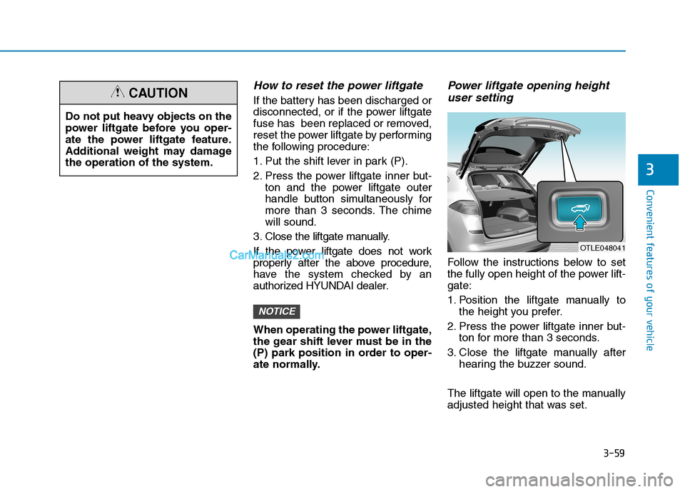 Hyundai Tucson 2019 Owners Manual 3-59
Convenient features of your vehicle
3
How to reset the power liftgate
If the battery has been discharged or
disconnected, or if the power liftgate
fuse has been replaced or removed,
reset the po Hyundai Tucson 2019 Owners Manual 3-59
Convenient features of your vehicle
3
How to reset the power liftgate
If the battery has been discharged or
disconnected, or if the power liftgate
fuse has been replaced or removed,
reset the po