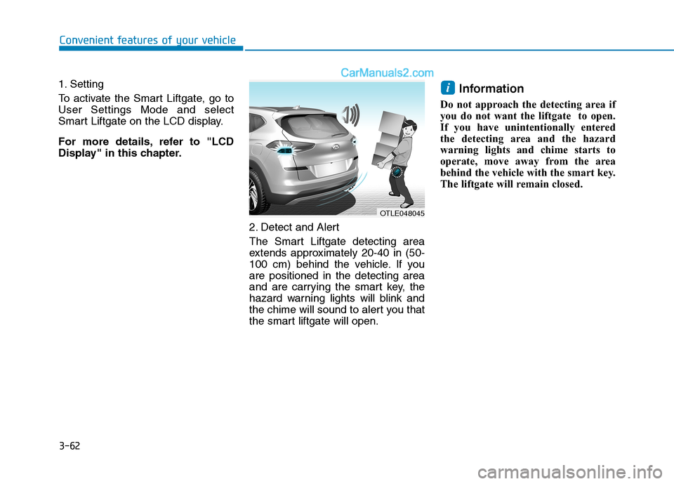 Hyundai Tucson 2019 Owners Manual 3-62
Convenient features of your vehicle
1. Setting
To activate the Smart Liftgate, go to
User Settings Mode and select
Smart Liftgate on the LCD display.
For more details, refer to "LCD
Display" in t Hyundai Tucson 2019 Owners Manual 3-62
Convenient features of your vehicle
1. Setting
To activate the Smart Liftgate, go to
User Settings Mode and select
Smart Liftgate on the LCD display.
For more details, refer to "LCD
Display" in t