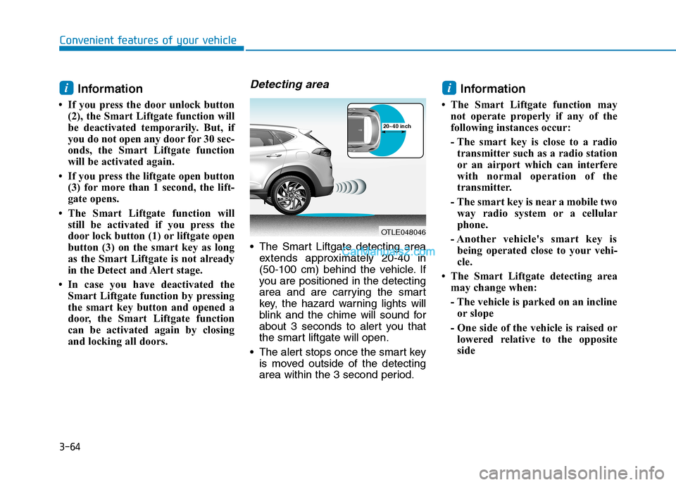 Hyundai Tucson 2019 Owners Manual 3-64
Convenient features of your vehicle
Information
• If you press the door unlock button
(2), the Smart Liftgate function will
be deactivated temporarily. But, if
you do not open any door for 30 Hyundai Tucson 2019 Owners Manual 3-64
Convenient features of your vehicle
Information
• If you press the door unlock button
(2), the Smart Liftgate function will
be deactivated temporarily. But, if
you do not open any door for 30