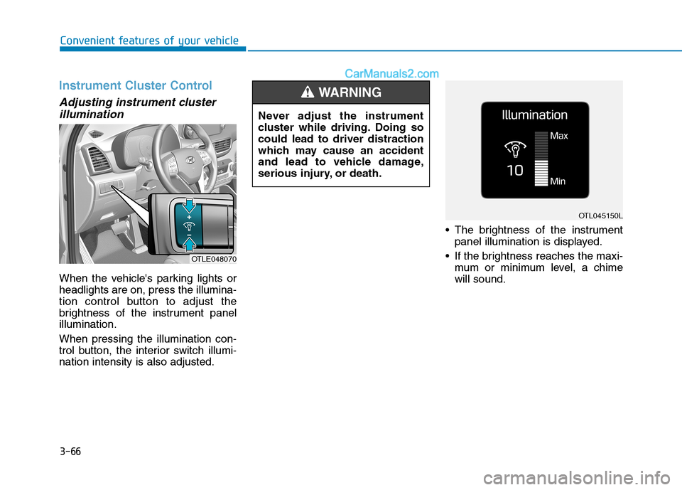 Hyundai Tucson 2019 Owners Manual 3-66
Convenient features of your vehicle
Instrument Cluster Control
Adjusting instrument cluster
illumination
When the vehicles parking lights or
headlights are on, press the illumina-
tion control Hyundai Tucson 2019 Owners Manual 3-66
Convenient features of your vehicle
Instrument Cluster Control
Adjusting instrument cluster
illumination
When the vehicles parking lights or
headlights are on, press the illumina-
tion control