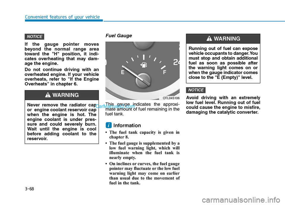 Hyundai Tucson 2019 Owners Manual 3-68
Convenient features of your vehicle
If the gauge pointer moves
beyond the normal range area
toward the "H" position, it indi-
cates overheating that may dam-
age the engine.
Do not continue drivi Hyundai Tucson 2019 Owners Manual 3-68
Convenient features of your vehicle
If the gauge pointer moves
beyond the normal range area
toward the "H" position, it indi-
cates overheating that may dam-
age the engine.
Do not continue drivi