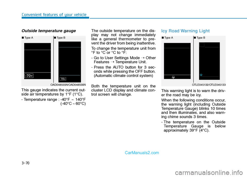 Hyundai Tucson 2019  Owners Manual 3-70
Convenient features of your vehicle
Outside temperature gauge
This gauge indicates the current out-
side air temperatures by 1°F (1°C).
- Temperature range :-40°F ~ 140°F
(-40°C ~ 60°C)The 