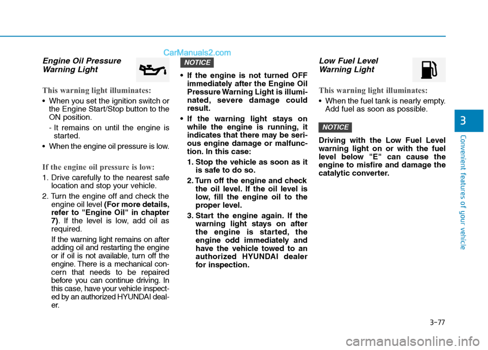 Hyundai Tucson 2019  Owners Manual 3-77
Convenient features of your vehicle
3
Engine Oil Pressure
Warning Light
This warning light illuminates:
 When you set the ignition switch or
the Engine Start/Stop button to the
ON position.
- It 