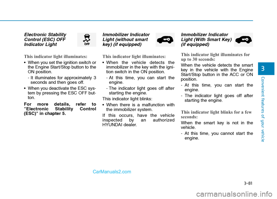 Hyundai Tucson 2019 Owners Manual 3-81
Convenient features of your vehicle
3
Electronic Stability
Control (ESC) OFF
Indicator Light
This indicator light illuminates:
When you set the ignition switch or
the Engine Start/Stop button to Hyundai Tucson 2019 Owners Manual 3-81
Convenient features of your vehicle
3
Electronic Stability
Control (ESC) OFF
Indicator Light
This indicator light illuminates:
When you set the ignition switch or
the Engine Start/Stop button to