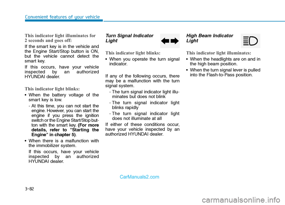Hyundai Tucson 2019  Owners Manual 3-82
Convenient features of your vehicle
This indicator light illuminates for
2 seconds and goes off:
If the smart key is in the vehicle and
the Engine Start/Stop button is ON,
but the vehicle cannot 