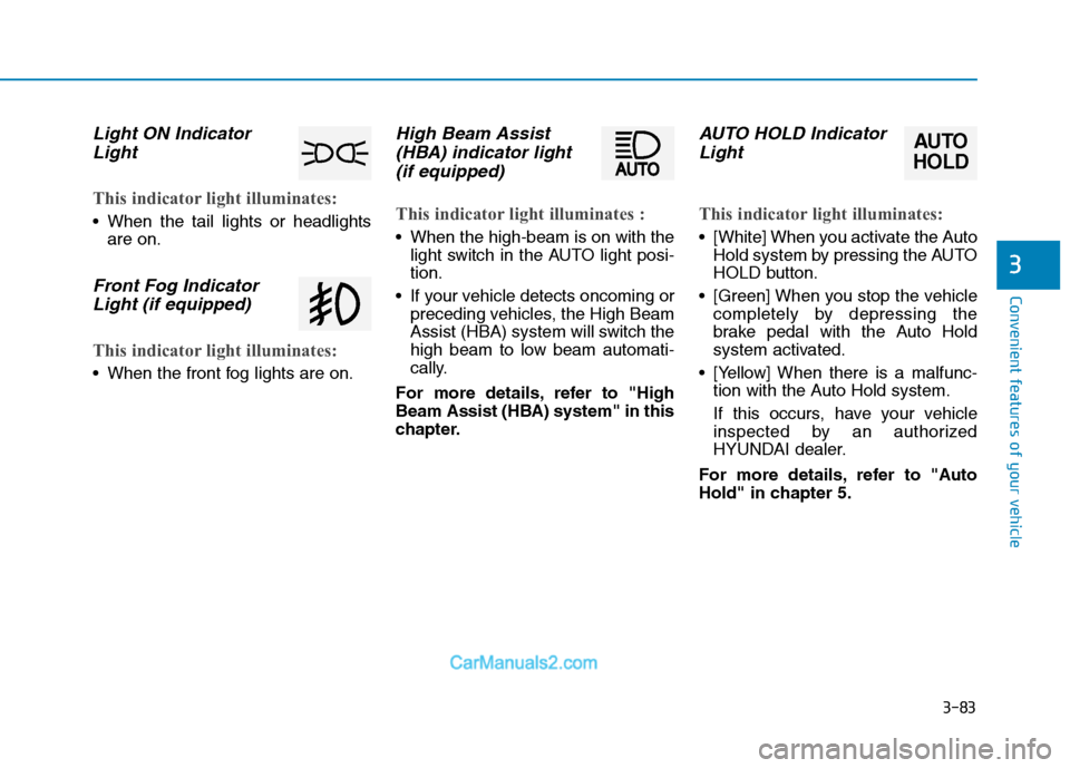 Hyundai Tucson 2019  Owners Manual 3-83
Convenient features of your vehicle
3
Light ON Indicator
Light
This indicator light illuminates:
 When the tail lights or headlights
are on.
Front Fog Indicator
Light (if equipped)
This indicator