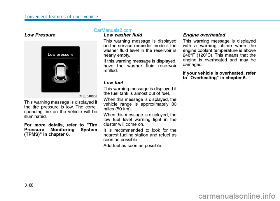Hyundai Tucson 2019 Owners Manual 3-88
Convenient features of your vehicle
Low Pressure
This warning message is displayed if
the tire pressure is low. The corre-
sponding tire on the vehicle will be
illuminated.
For more details, refe Hyundai Tucson 2019 Owners Manual 3-88
Convenient features of your vehicle
Low Pressure
This warning message is displayed if
the tire pressure is low. The corre-
sponding tire on the vehicle will be
illuminated.
For more details, refe