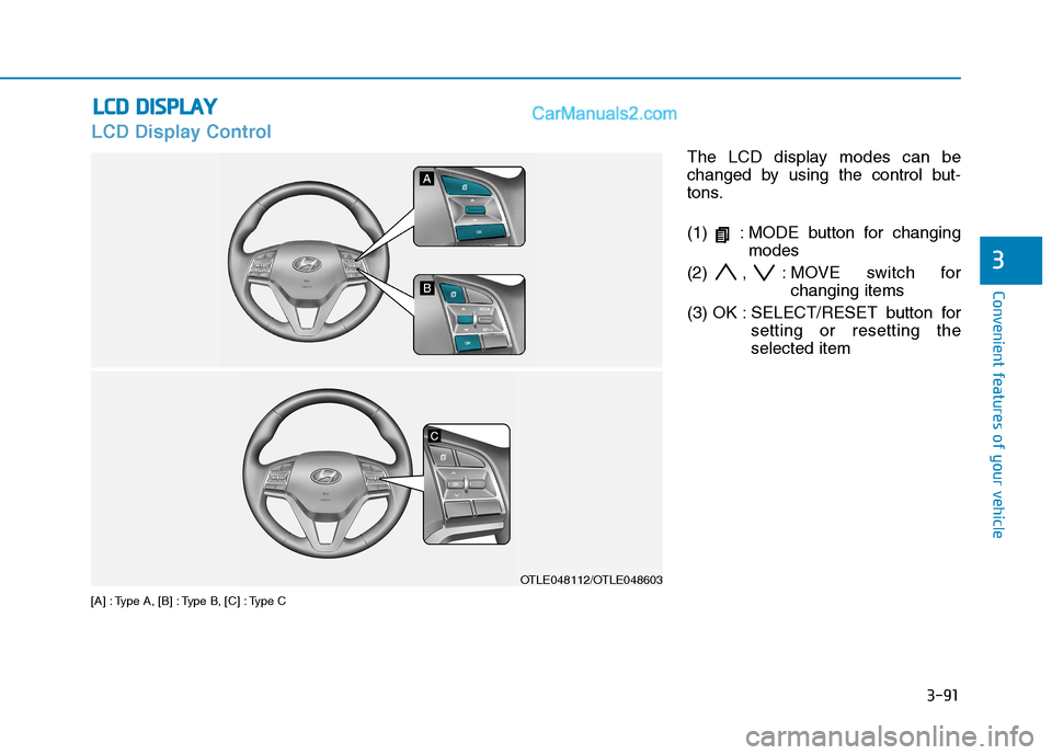 Hyundai Tucson 2019  Owners Manual 3-91
Convenient features of your vehicle
3
LCD Display Control
[A] : Type A, [B] : Type B, [C] : Type C
The LCD display modes can be
changed by using the control but-
tons.
(1)  : MODE button for chan