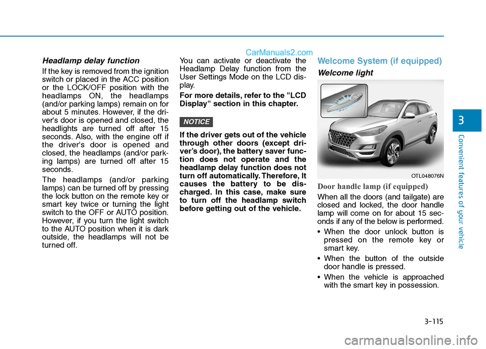 Hyundai Tucson 2019 Owners Manual 3-115
Convenient features of your vehicle
3
Headlamp delay function
If the key is removed from the ignition
switch or placed in the ACC position
or the LOCK/OFF position with the
headlamps ON, the hea Hyundai Tucson 2019 Owners Manual 3-115
Convenient features of your vehicle
3
Headlamp delay function
If the key is removed from the ignition
switch or placed in the ACC position
or the LOCK/OFF position with the
headlamps ON, the hea