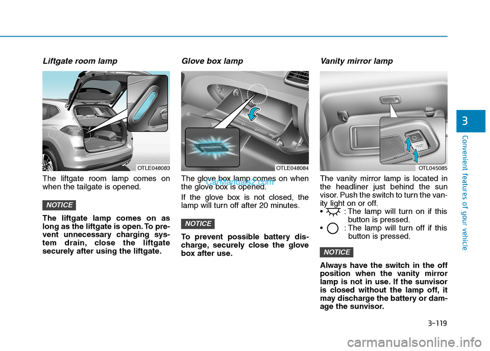 Hyundai Tucson 2019 Owners Manual 3-119
Convenient features of your vehicle
3
Liftgate room lamp
The liftgate room lamp comes on
when the tailgate is opened.
The liftgate lamp comes on as
long as the liftgate is open. To pre-
vent unn Hyundai Tucson 2019 Owners Manual 3-119
Convenient features of your vehicle
3
Liftgate room lamp
The liftgate room lamp comes on
when the tailgate is opened.
The liftgate lamp comes on as
long as the liftgate is open. To pre-
vent unn
